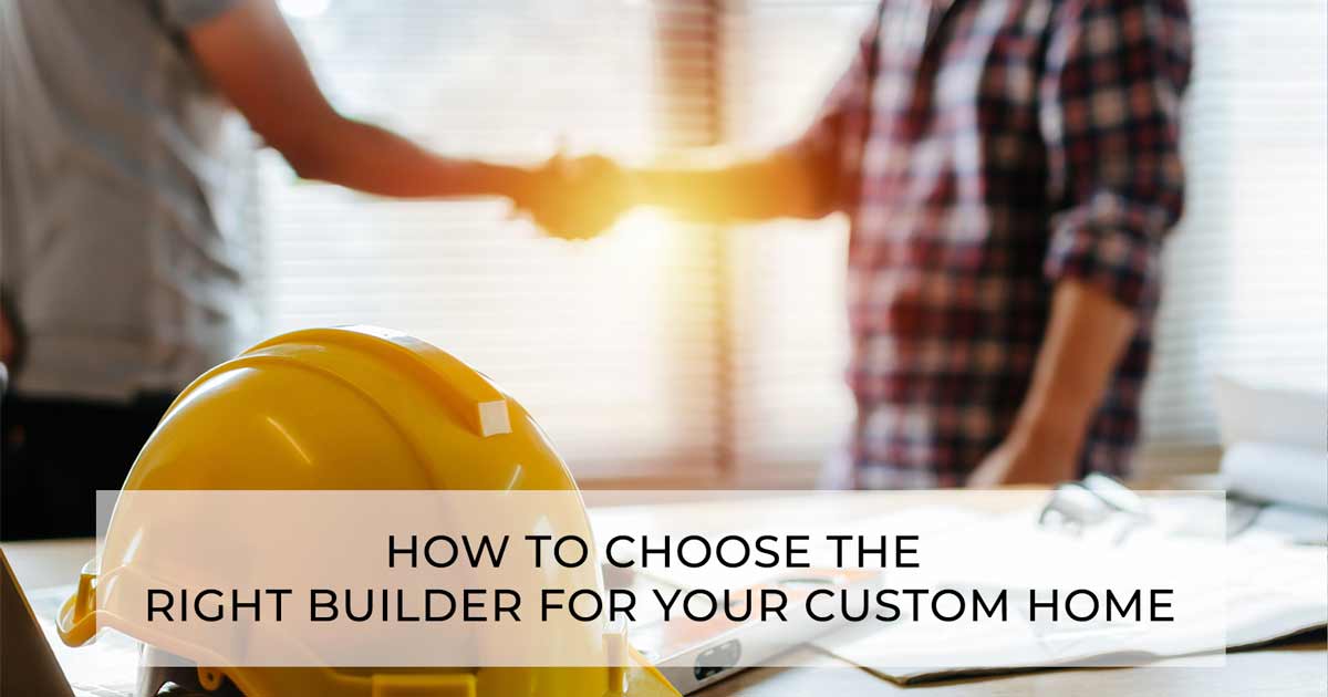 How To Choose The Right Builder For Your Custom Home Blog